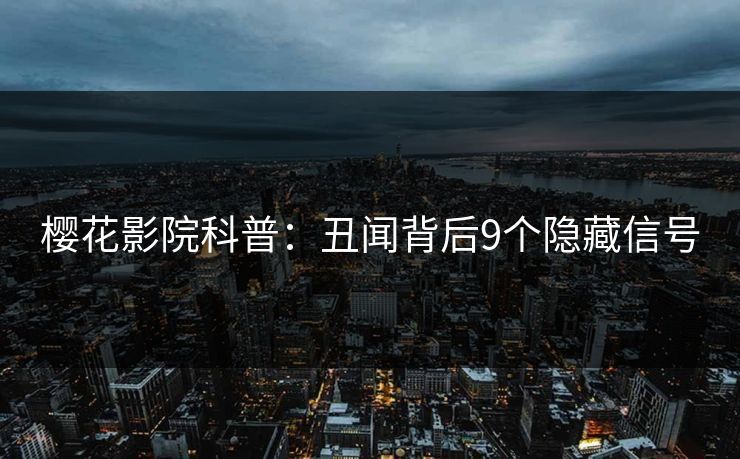 樱花影院科普：丑闻背后9个隐藏信号